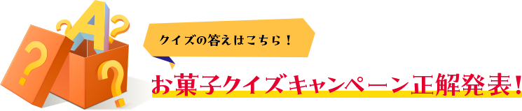 クイズの答えはこちら！お菓子クイズキャンペーン正解発表！