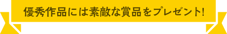 優秀作品には素敵な賞品をプレゼント!