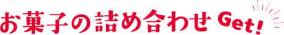 お菓子の詰め合わせGet!